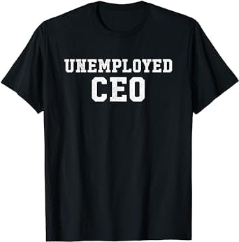 Unemployed CEO - Funny Entrepreneur Outfit Businessman Gift T-Shirt